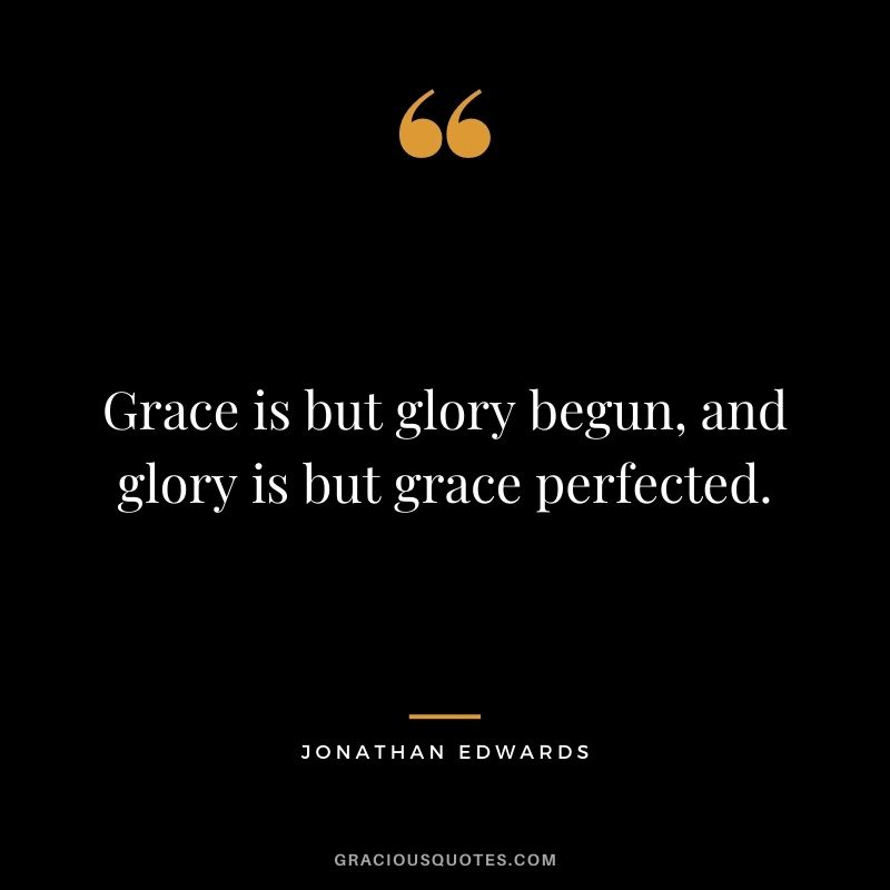 Grace-is-but-glory-begun-and-glory-is-but-grace-perfected.-Jonathan-Edwards.jpg