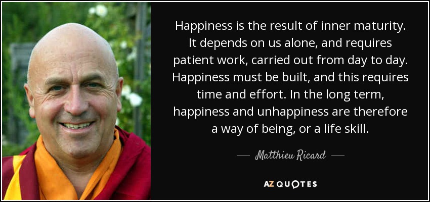quote-happiness-is-the-result-of-inner-maturity-it-depends-on-us-alone-and-requires-patient-matthieu-ricard-73-32-03.jpg