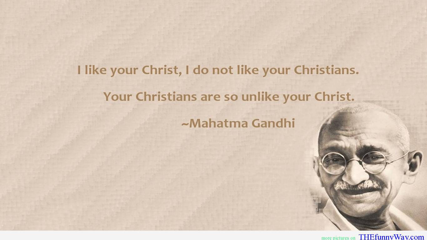 1281283335-i-like-your-christ-i-do-not-like-your-christians-your-christians-are-so-unlike-your-christ-mahatma-gandhi-religion-quote.jpg