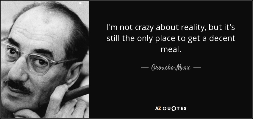 quote-i-m-not-crazy-about-reality-but-it-s-still-the-only-place-to-get-a-decent-meal-groucho-marx-36-40-97.jpg