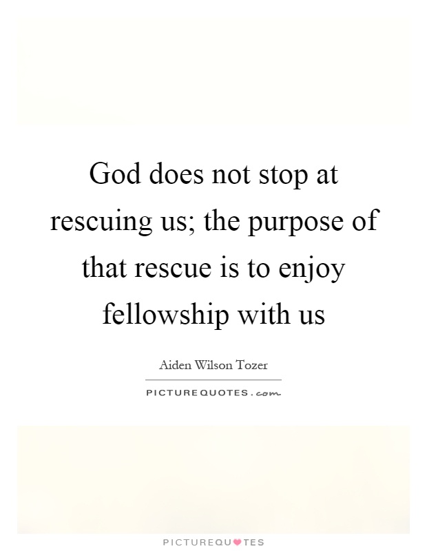 god-does-not-stop-at-rescuing-us-the-purpose-of-that-rescue-is-to-enjoy-fellowship-with-us-quote-1.jpg