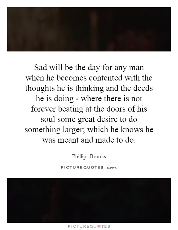 sad-will-be-the-day-for-any-man-when-he-becomes-contented-with-the-thoughts-he-is-thinking-and-the-quote-1.jpg