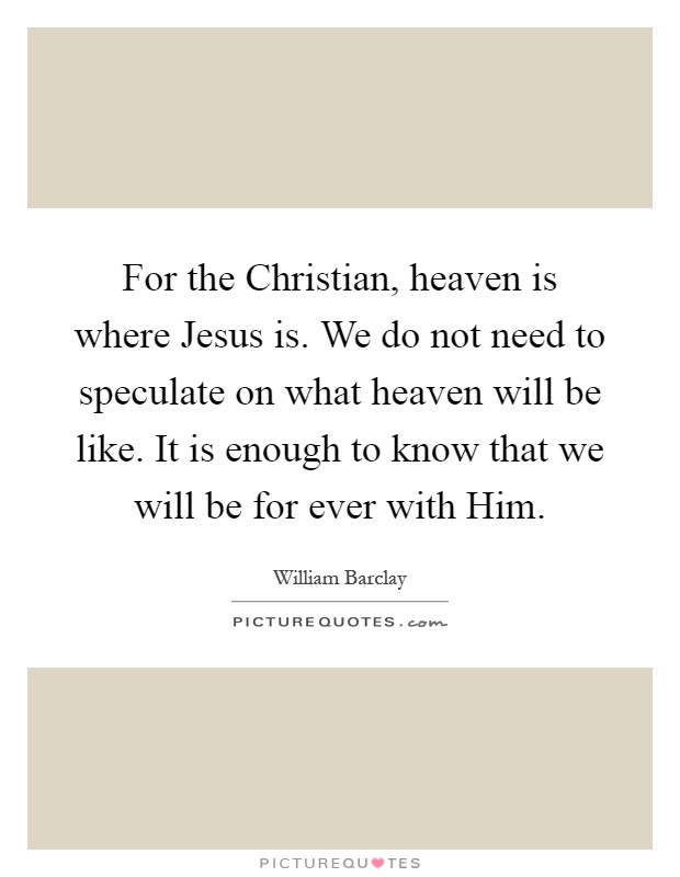 for-the-christian-heaven-is-where-jesus-is-we-do-not-need-to-speculate-on-what-heaven-will-be-like-quote-1.jpg