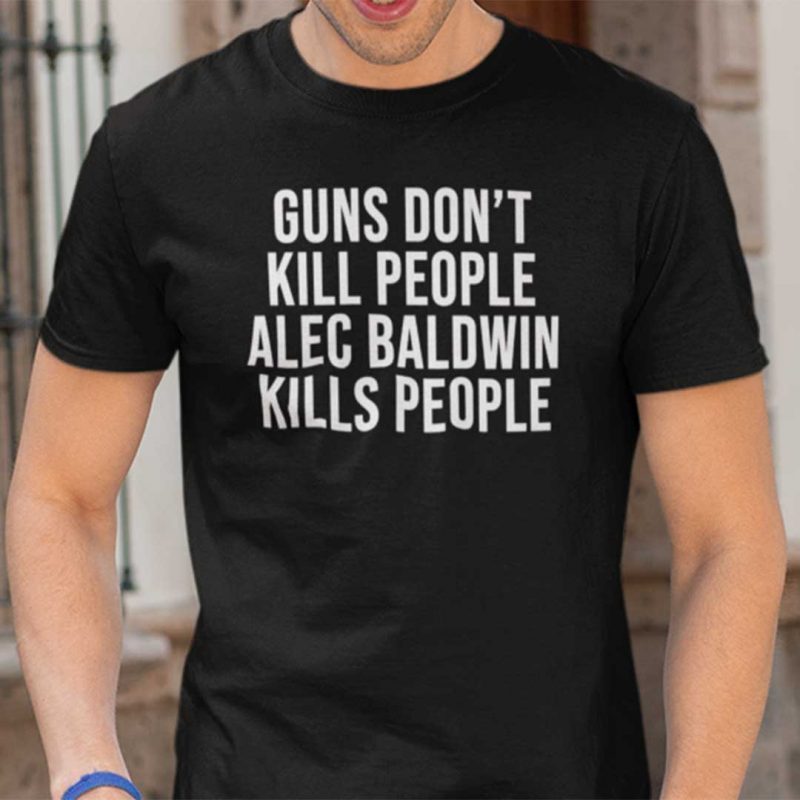 Guns-Dont-Kill-People-Alec-Baldwin-Kills-People-T-Shirt-800x800.jpg
