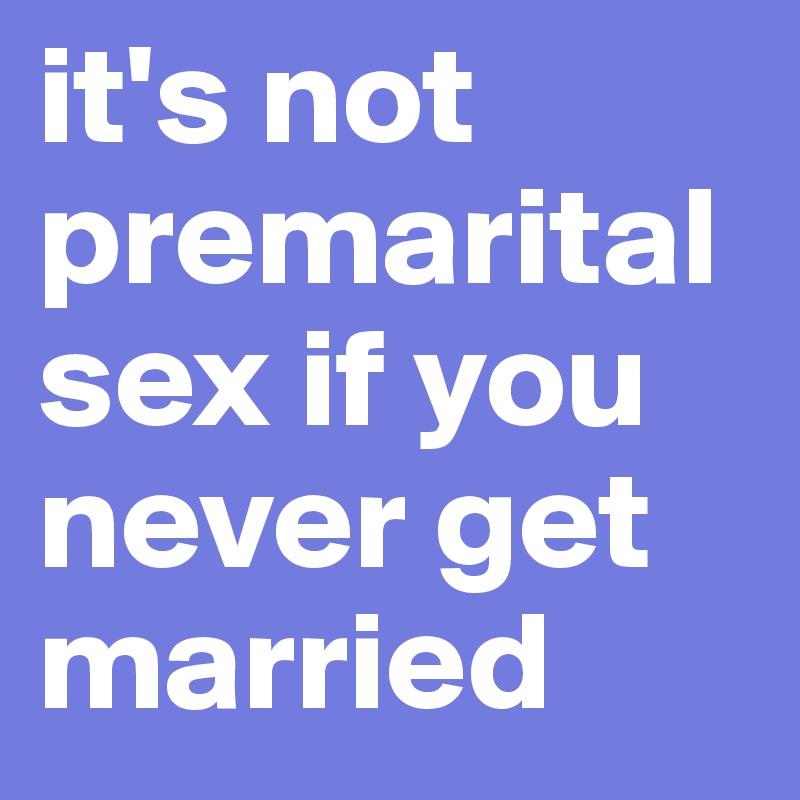 it-s-not-premarital-sex-if-you-never-get-married