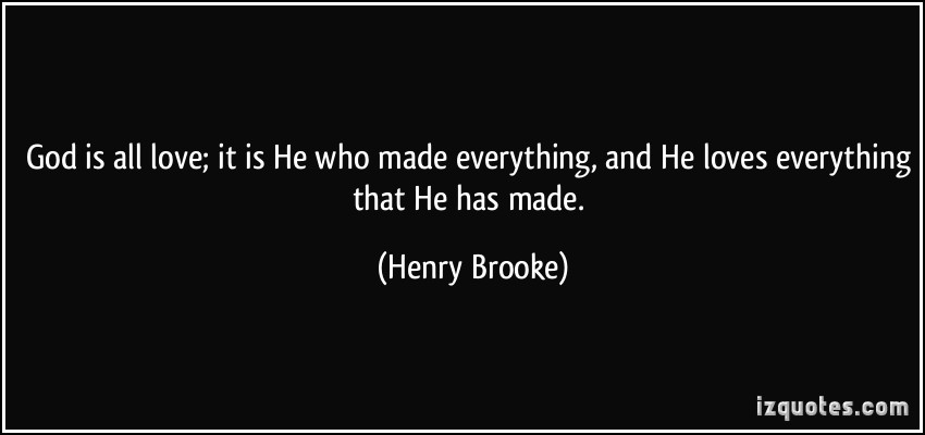 1012056106-quote-god-is-all-love-it-is-he-who-made-everything-and-he-loves-everything-that-he-has-made-henry-brooke-360437.jpg