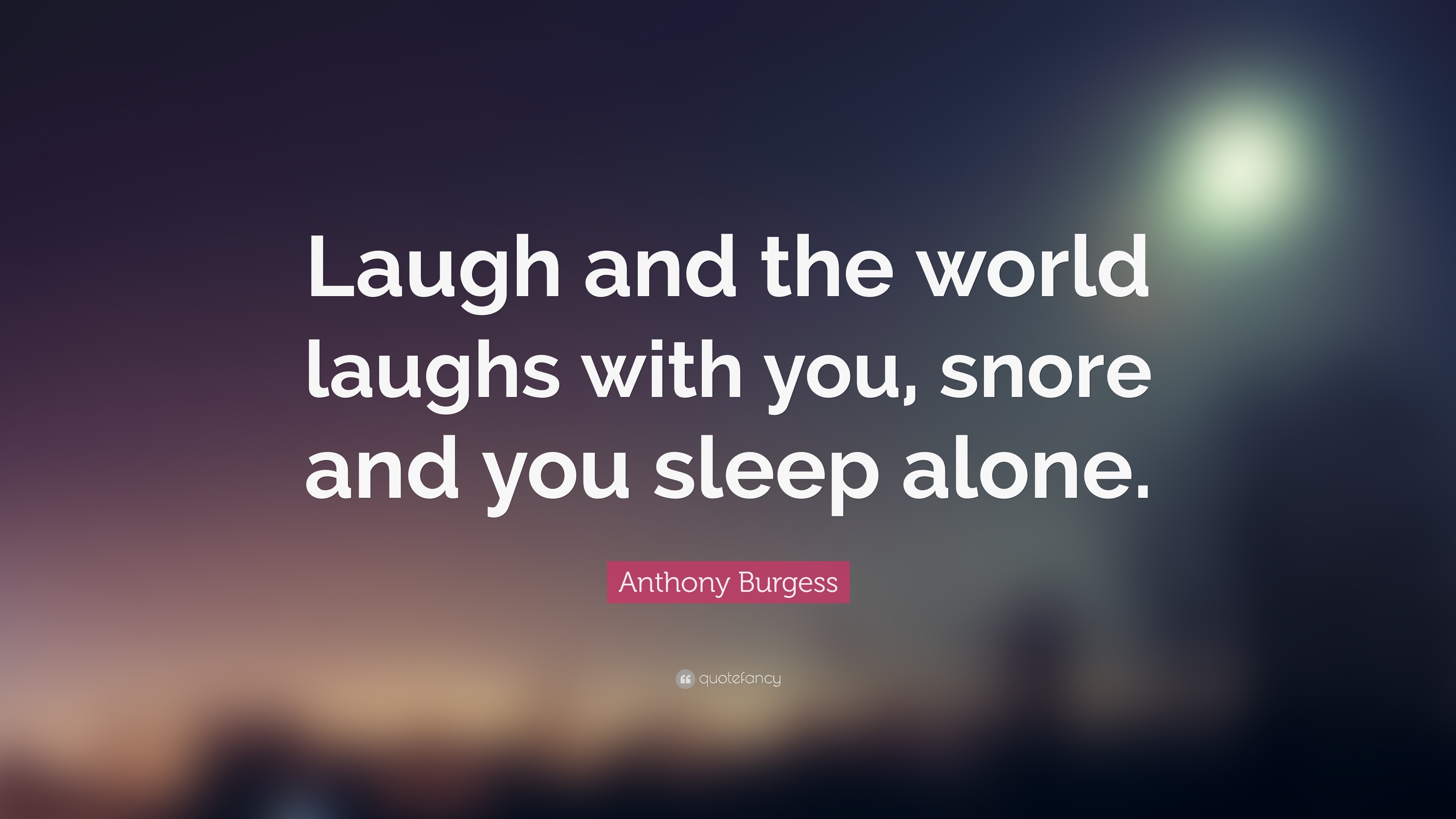36741-Anthony-Burgess-Quote-Laugh-and-the-world-laughs-with-you-snore.jpg
