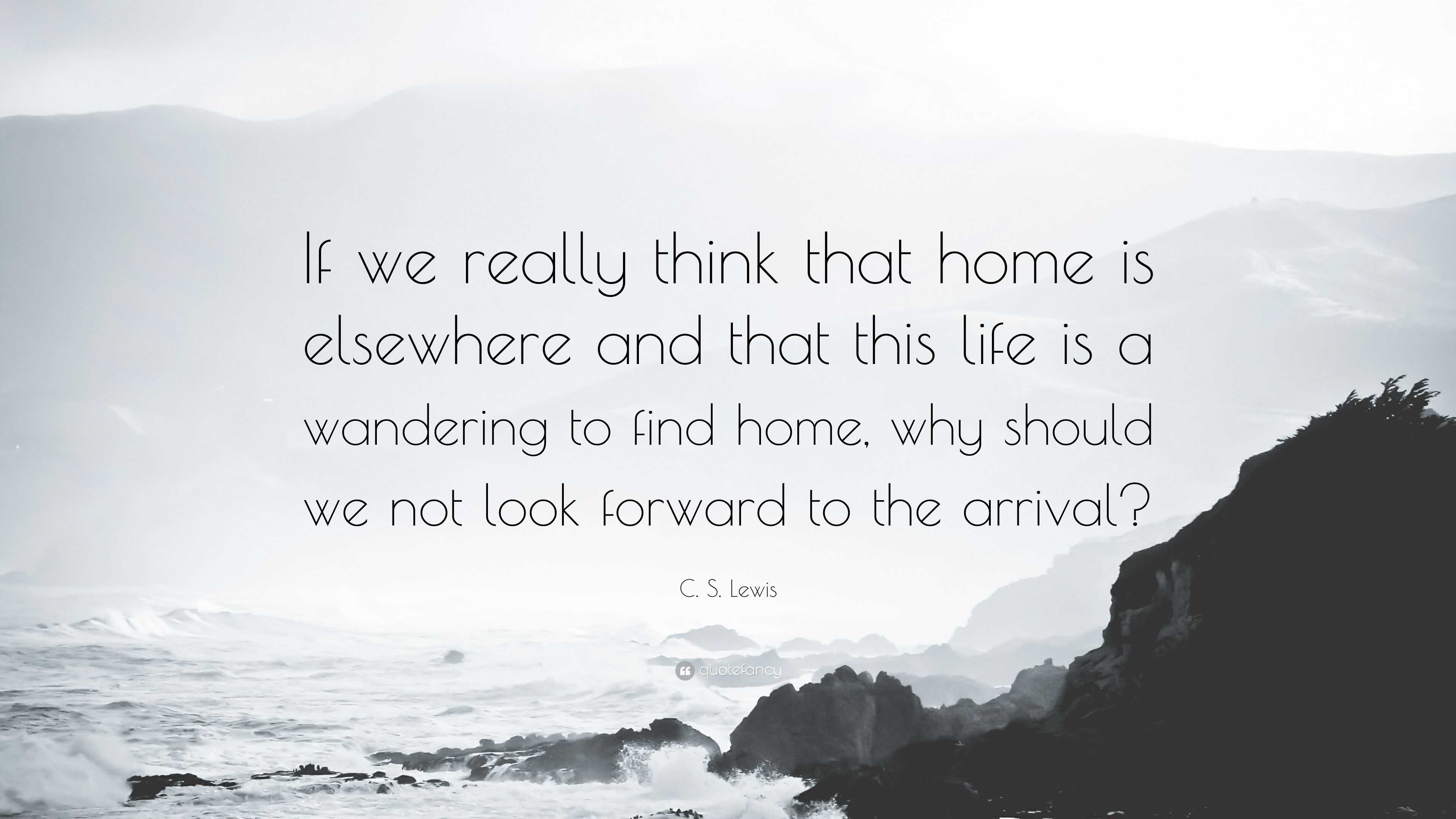 3695899-C-S-Lewis-Quote-If-we-really-think-that-home-is-elsewhere-and-that.jpg