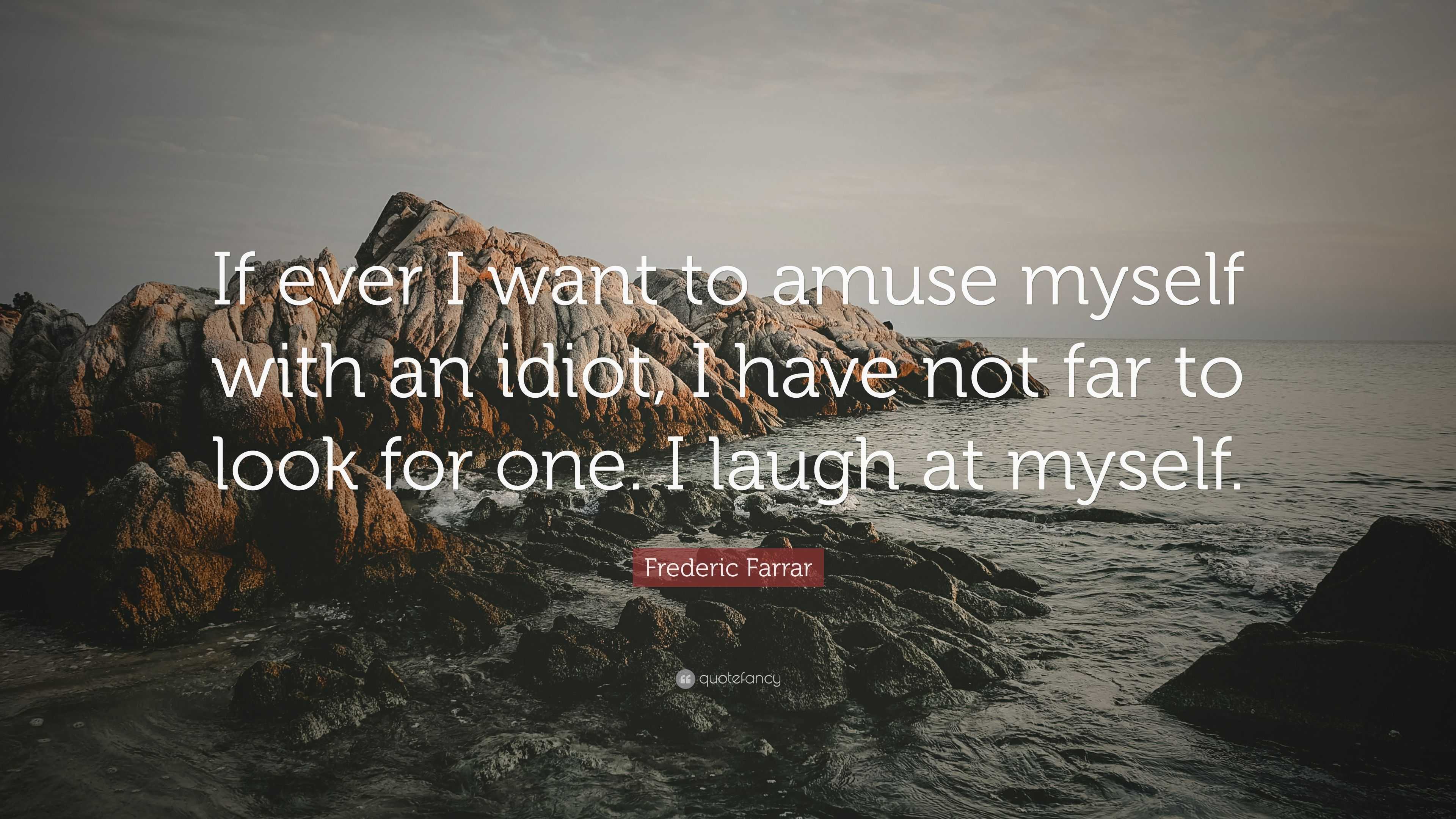 5761892-Frederic-Farrar-Quote-If-ever-I-want-to-amuse-myself-with-an-idiot.jpg