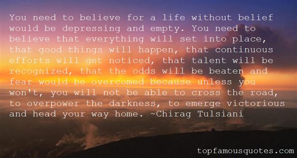 You-need-to-believe-for-a-life-without-belief-would-be-depressing-and-empty.-You-need-to-believe-that-everything-will-set-into-place-that-good-things-will-happen................-Chirag-Tulsiani.jpg