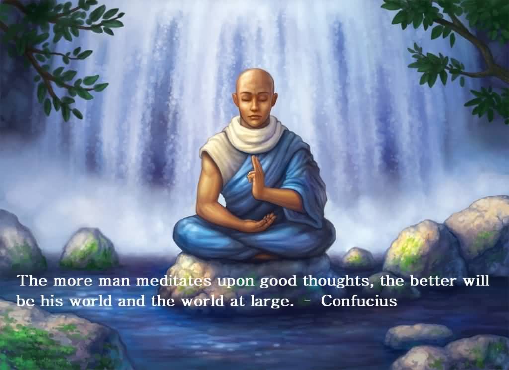 The-more-man-meditates-upon-good-thoughts-the-better-will-be-his-world-and-the-world-at-large.-Confucius.jpg