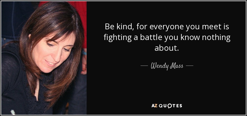 quote-be-kind-for-everyone-you-meet-is-fighting-a-battle-you-know-nothing-about-wendy-mass-50-36-00.jpg