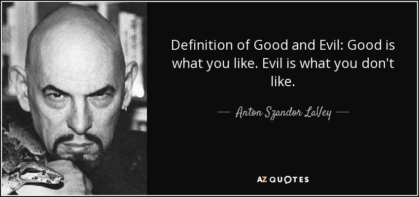 quote-definition-of-good-and-evil-good-is-what-you-like-evil-is-what-you-don-t-like-anton-szandor-lavey-72-51-07.jpg