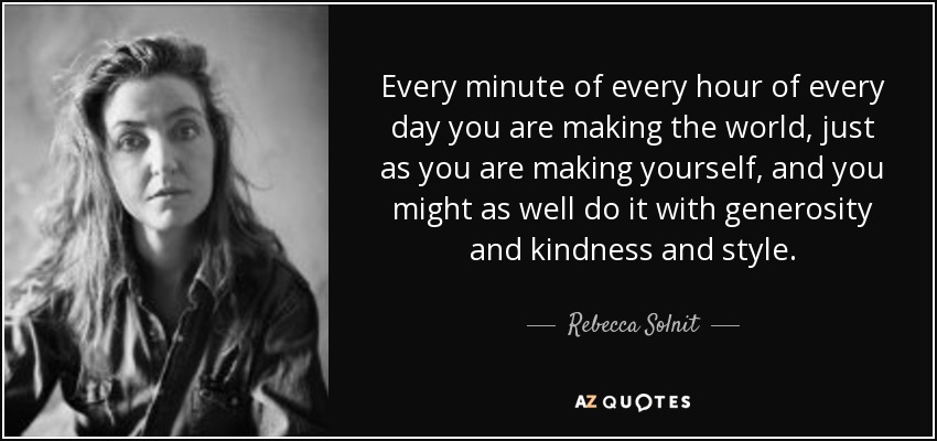 quote-every-minute-of-every-hour-of-every-day-you-are-making-the-world-just-as-you-are-making-rebecca-solnit-101-16-55.jpg
