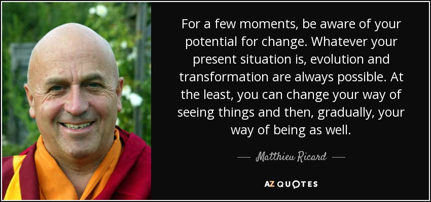 quote-for-a-few-moments-be-aware-of-your-potential-for-change-whatever-your-present-situation-matthieu-ricard-82-42-30.jpg
