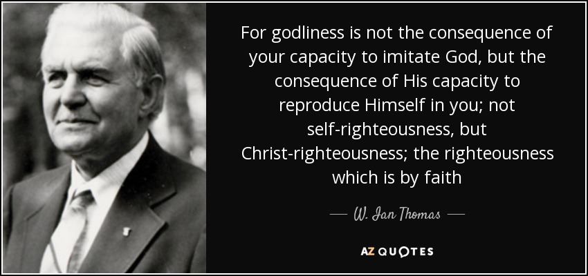 quote-for-godliness-is-not-the-consequence-of-your-capacity-to-imitate-god-but-the-consequence-w-ian-thomas-145-83-70.jpg