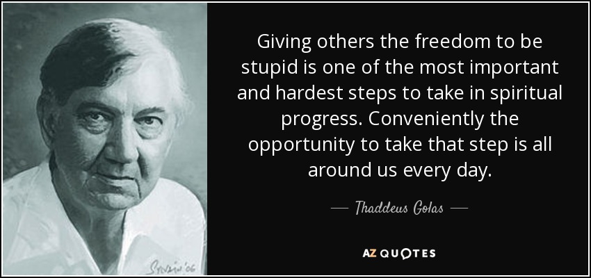 quote-giving-others-the-freedom-to-be-stupid-is-one-of-the-most-important-and-hardest-steps-thaddeus-golas-79-36-99.jpg