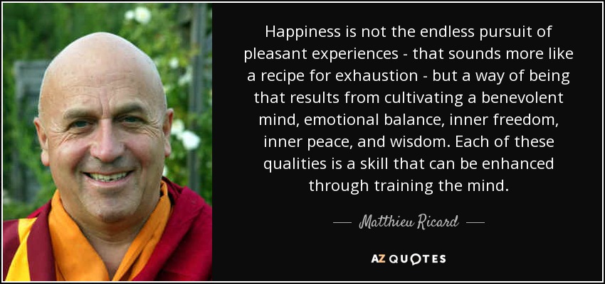 quote-happiness-is-not-the-endless-pursuit-of-pleasant-experiences-that-sounds-more-like-a-matthieu-ricard-157-39-83.jpg