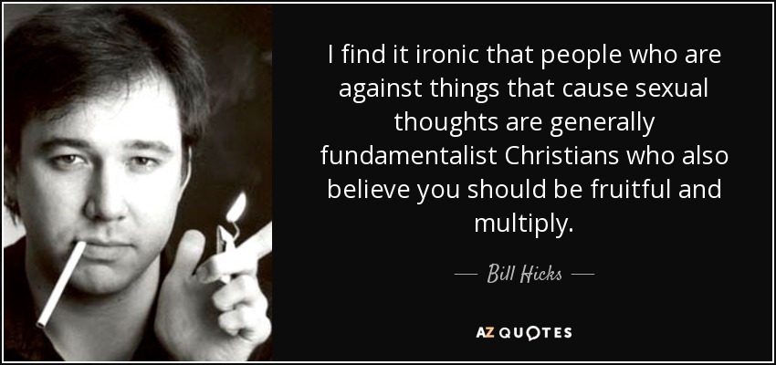 quote-i-find-it-ironic-that-people-who-are-against-things-that-cause-sexual-thoughts-are-generally-bill-hicks-143-48-04.jpg