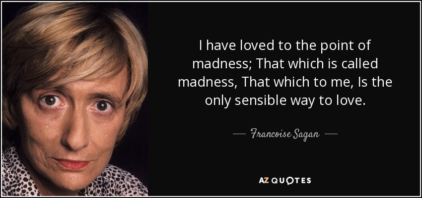 quote-i-have-loved-to-the-point-of-madness-that-which-is-called-madness-that-which-to-me-is-francoise-sagan-54-62-10.jpg