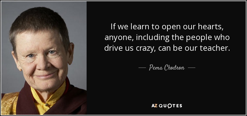 quote-if-we-learn-to-open-our-hearts-anyone-including-the-people-who-drive-us-crazy-can-be-pema-chodron-35-81-95.jpg