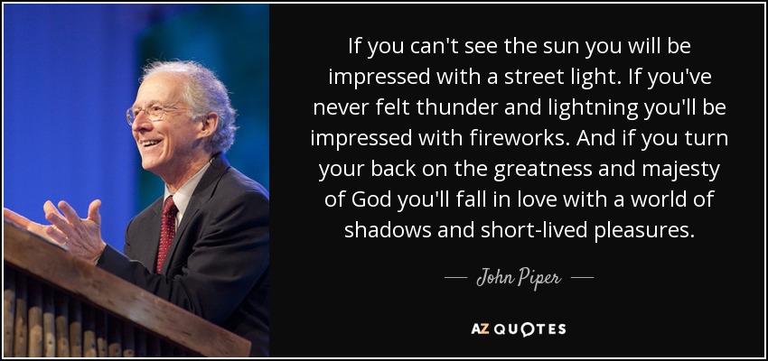 quote-if-you-can-t-see-the-sun-you-will-be-impressed-with-a-street-light-if-you-ve-never-felt-john-piper-131-67-66.jpg