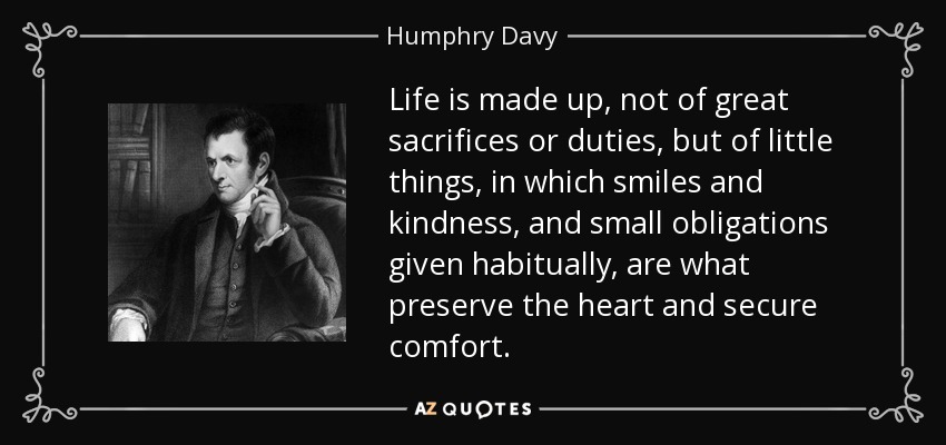 quote-life-is-made-up-not-of-great-sacrifices-or-duties-but-of-little-things-in-which-smiles-humphry-davy-7-38-75.jpg