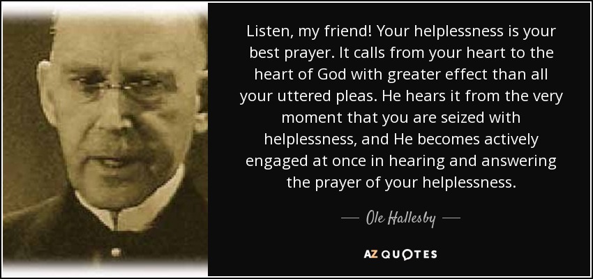 quote-listen-my-friend-your-helplessness-is-your-best-prayer-it-calls-from-your-heart-to-the-ole-hallesby-54-54-56.jpg