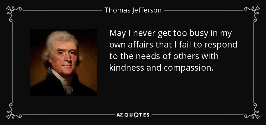 quote-may-i-never-get-too-busy-in-my-own-affairs-that-i-fail-to-respond-to-the-needs-of-others-thomas-jefferson-55-57-92.jpg