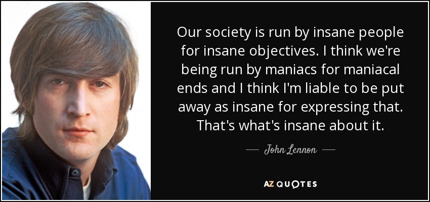 quote-our-society-is-run-by-insane-people-for-insane-objectives-i-think-we-re-being-run-by-john-lennon-17-25-42.jpg