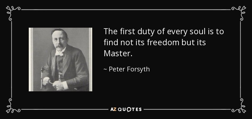 quote-the-first-duty-of-every-soul-is-to-find-not-its-freedom-but-its-master-peter-forsyth-74-51-18.jpg