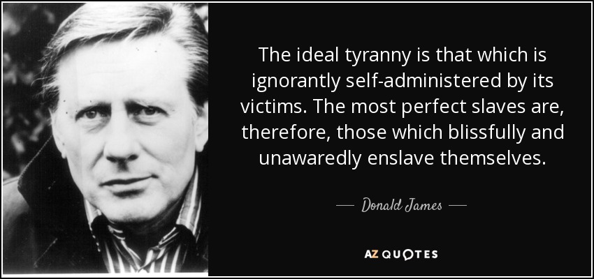 quote-the-ideal-tyranny-is-that-which-is-ignorantly-self-administered-by-its-victims-the-most-donald-james-57-20-37.jpg