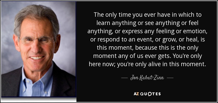 quote-the-only-time-you-ever-have-in-which-to-learn-anything-or-see-anything-or-feel-anything-jon-kabat-zinn-53-55-01.jpg