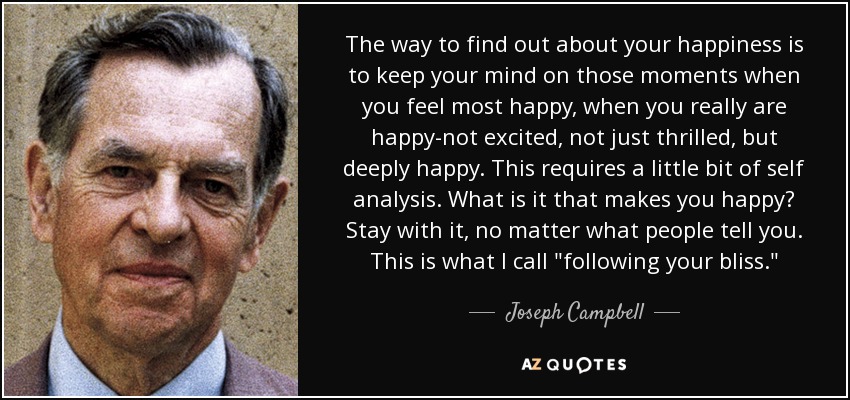 quote-the-way-to-find-out-about-your-happiness-is-to-keep-your-mind-on-those-moments-when-joseph-campbell-45-82-62.jpg