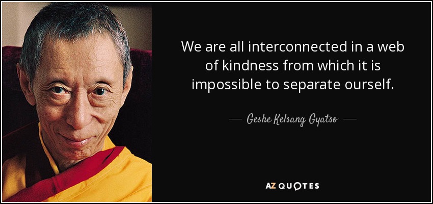 quote-we-are-all-interconnected-in-a-web-of-kindness-from-which-it-is-impossible-to-separate-geshe-kelsang-gyatso-87-43-16.jpg