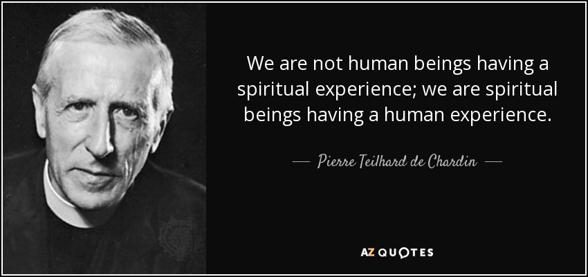 quote-we-are-not-human-beings-having-a-spiritual-experience-we-are-spiritual-beings-having-pierre-teilhard-de-chardin-5-33-65.jpg