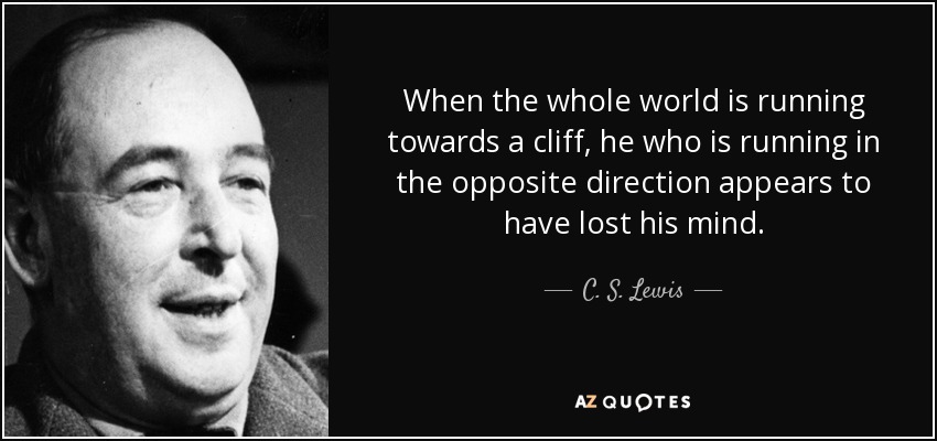 quote-when-the-whole-world-is-running-towards-a-cliff-he-who-is-running-in-the-opposite-direction-c-s-lewis-85-6-0693.jpg