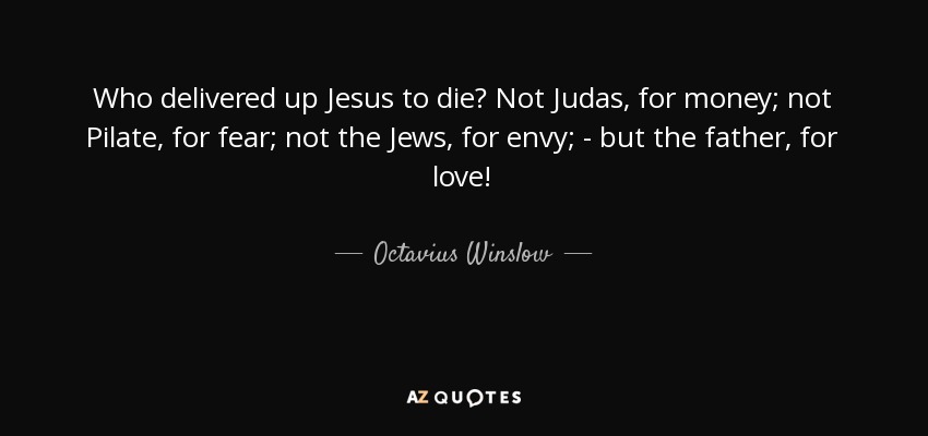 quote-who-delivered-up-jesus-to-die-not-judas-for-money-not-pilate-for-fear-not-the-jews-for-octavius-winslow-87-41-01.jpg