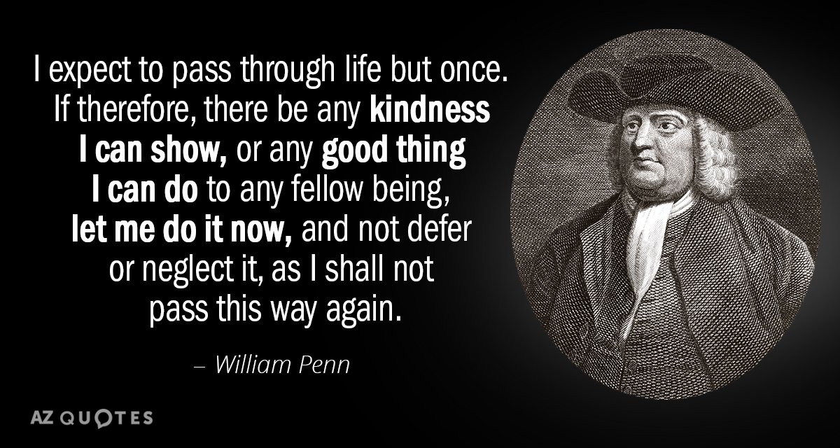 Quotation-William-Penn-I-expect-to-pass-through-life-but-once-If-therefore-36-76-98.jpg