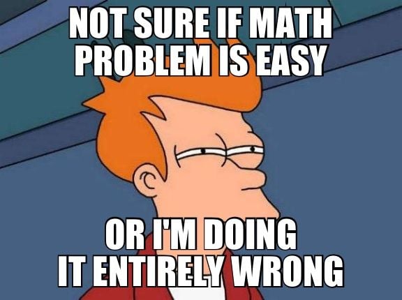Not-sure-if-math-problem-is-easy-or-im-doing-it-eantirely-wrong-meme.jpg